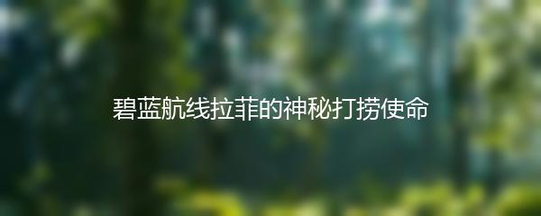 碧蓝航线拉菲的神秘打捞使命