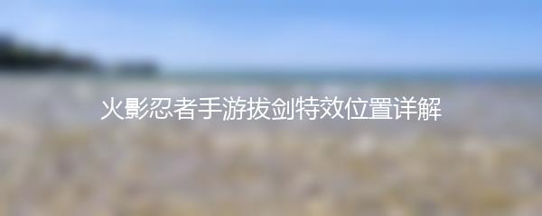 火影忍者手游拔剑特效位置详解