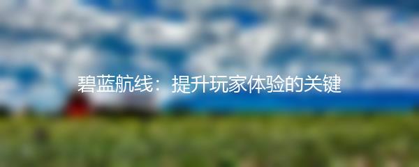 碧蓝航线：提升玩家体验的关键