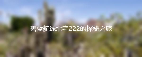 碧蓝航线北宅222的探秘之旅