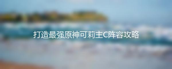 打造最强原神可莉主C阵容攻略