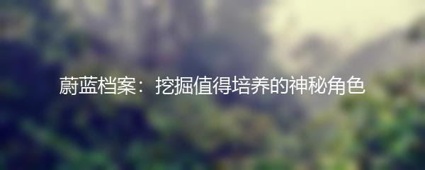 蔚蓝档案：挖掘值得培养的神秘角色