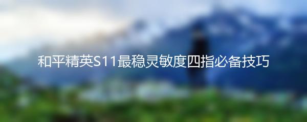 和平精英S11最稳灵敏度四指必备技巧