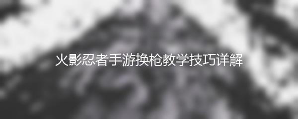 火影忍者手游换枪教学技巧详解
