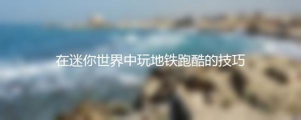 在迷你世界中玩地铁跑酷的技巧