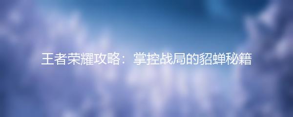 王者荣耀攻略：掌控战局的貂蝉秘籍