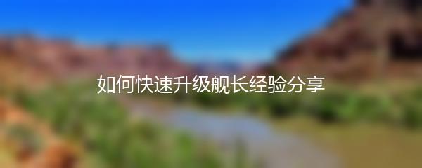 如何快速升级舰长经验分享