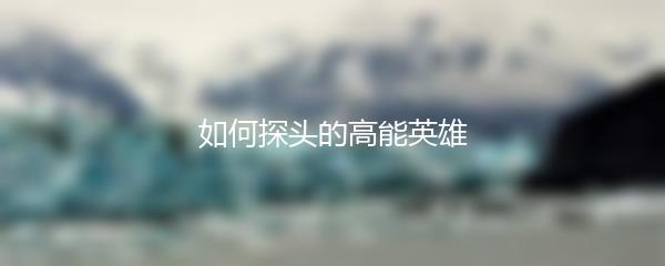 如何探头的高能英雄