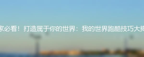 玩家必看！打造属于你的世界：我的世界跑酷技巧大揭秘