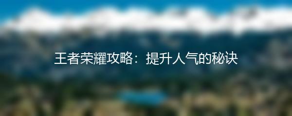 王者荣耀攻略：提升人气的秘诀