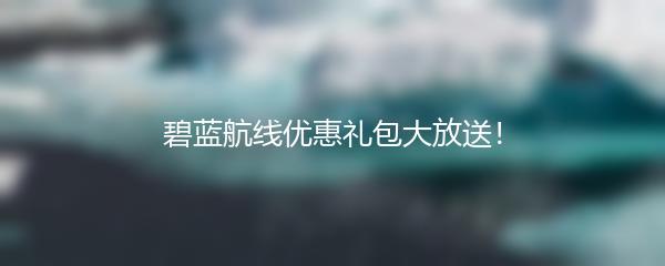 碧蓝航线优惠礼包大放送！
