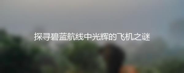 探寻碧蓝航线中光辉的飞机之谜