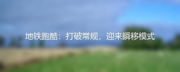 地铁跑酷：打破常规，迎来瞬移模式