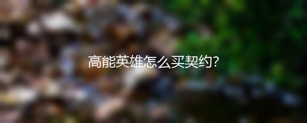 高能英雄怎么买契约？