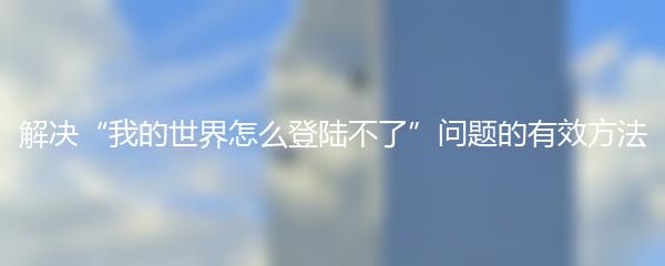 解决“我的世界怎么登陆不了”问题的有效方法