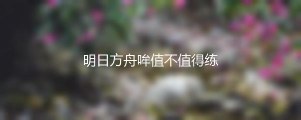 明日方舟哞值不值得练