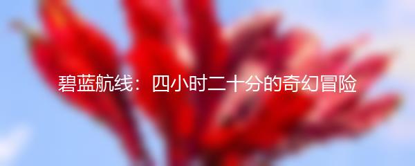 碧蓝航线：四小时二十分的奇幻冒险