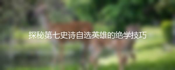 探秘第七史诗自选英雄的绝学技巧