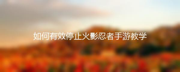 如何有效停止火影忍者手游教学