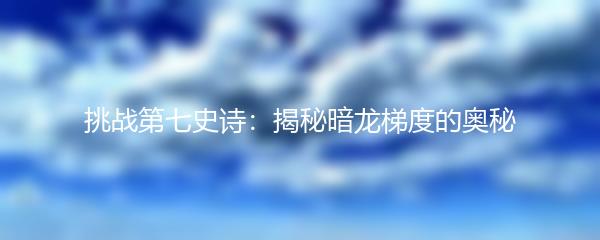 挑战第七史诗：揭秘暗龙梯度的奥秘