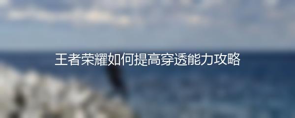 王者荣耀如何提高穿透能力攻略