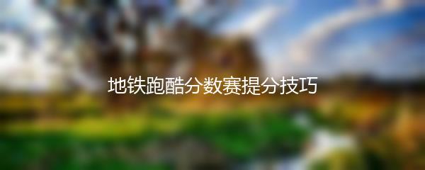 地铁跑酷分数赛提分技巧