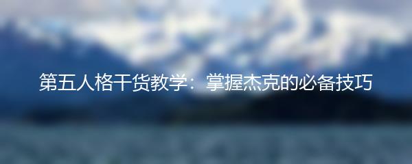 第五人格干货教学：掌握杰克的必备技巧