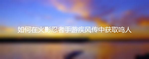 如何在火影忍者手游疾风传中获取鸣人