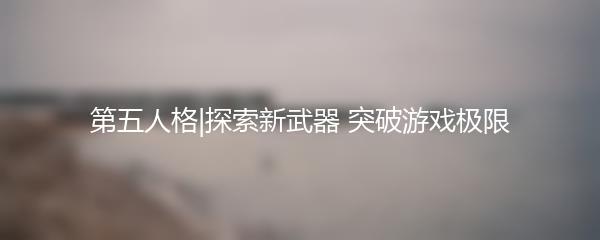 第五人格|探索新武器 突破游戏极限