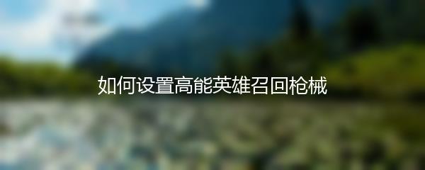 如何设置高能英雄召回枪械
