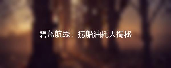碧蓝航线：捞船油耗大揭秘