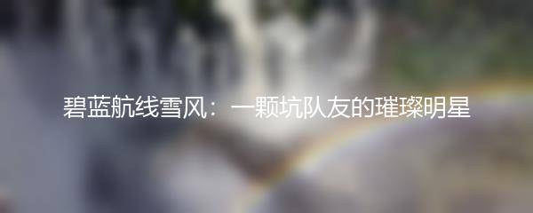 碧蓝航线雪风：一颗坑队友的璀璨明星