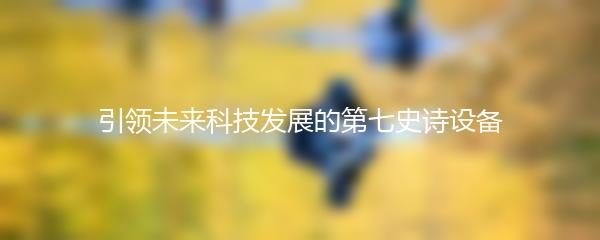 引领未来科技发展的第七史诗设备