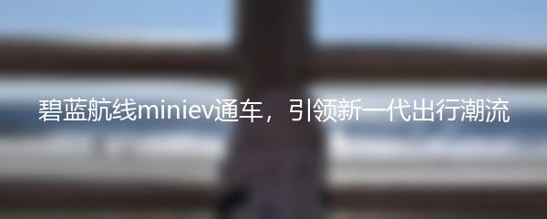 碧蓝航线miniev通车，引领新一代出行潮流