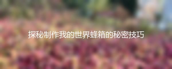 探秘制作我的世界蜂箱的秘密技巧