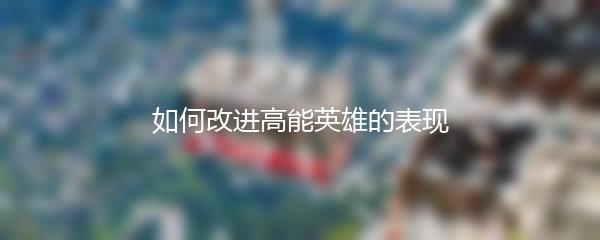 如何改进高能英雄的表现