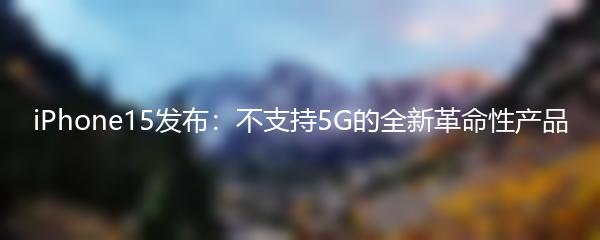 iPhone15发布：不支持5G的全新革命性产品