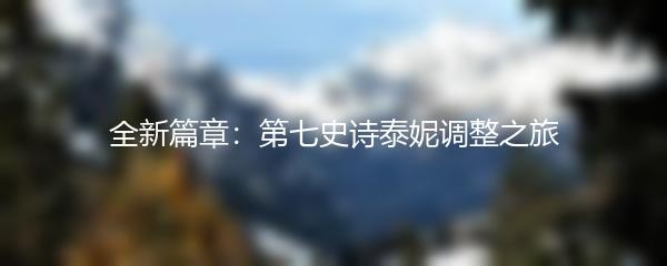 全新篇章：第七史诗泰妮调整之旅