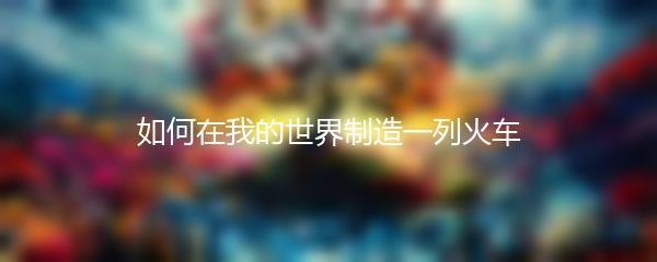 如何在我的世界制造一列火车
