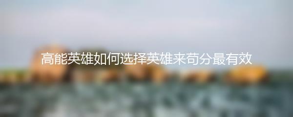 高能英雄如何选择英雄来苟分最有效