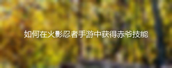 如何在火影忍者手游中获得赤爷技能