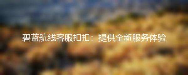 碧蓝航线客服扣扣：提供全新服务体验