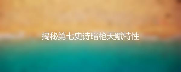 揭秘第七史诗暗枪天赋特性
