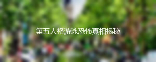 第五人格游泳恐怖真相揭秘