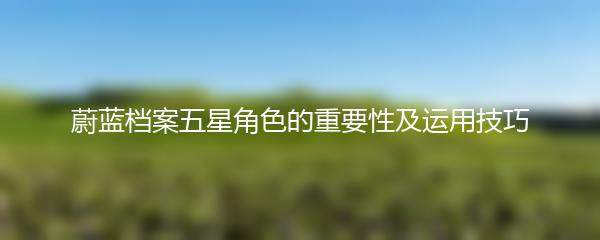 蔚蓝档案五星角色的重要性及运用技巧