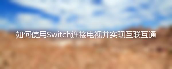 如何使用Switch连接电视并实现互联互通