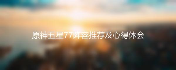 原神五星77阵容推荐及心得体会