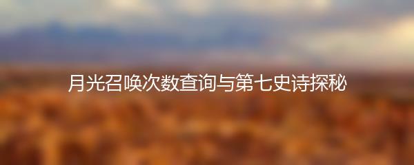 月光召唤次数查询与第七史诗探秘