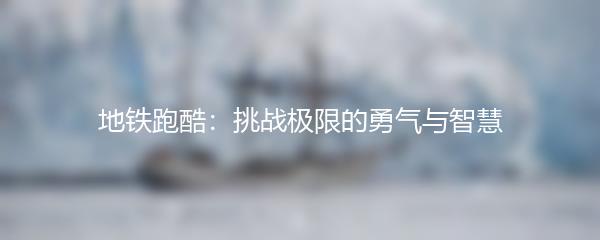 地铁跑酷：挑战极限的勇气与智慧