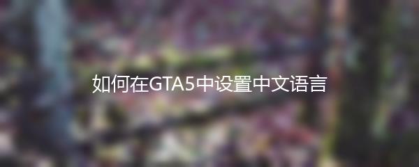 如何在GTA5中设置中文语言
